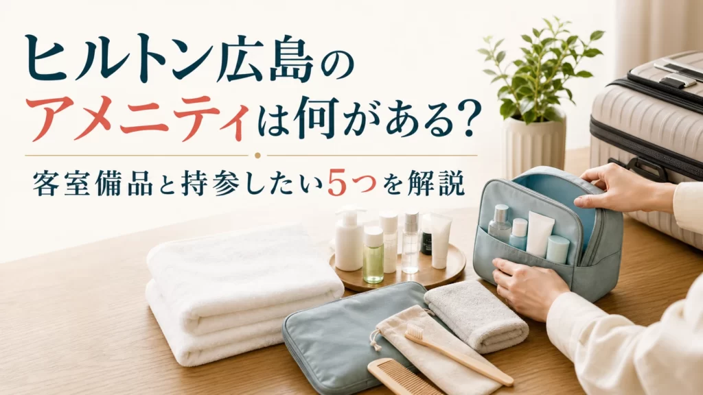 ヒルトン広島のアメニティは何がある？客室備品と持参したい5つを解説