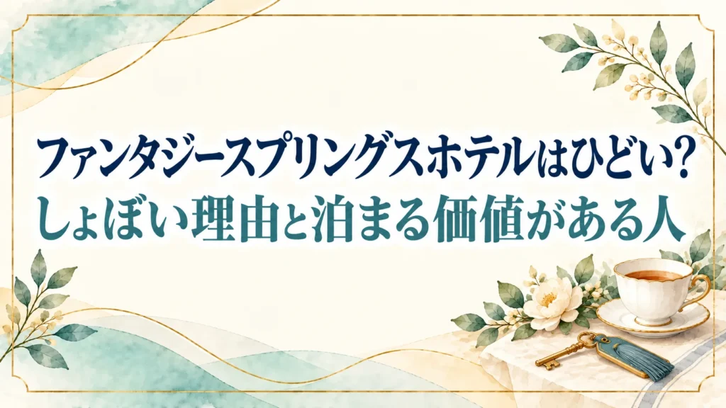 ファンタジースプリングスホテルはひどい？しょぼいと言われる理由と泊まる価値がある人